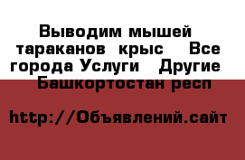 Выводим мышей ,тараканов, крыс. - Все города Услуги » Другие   . Башкортостан респ.